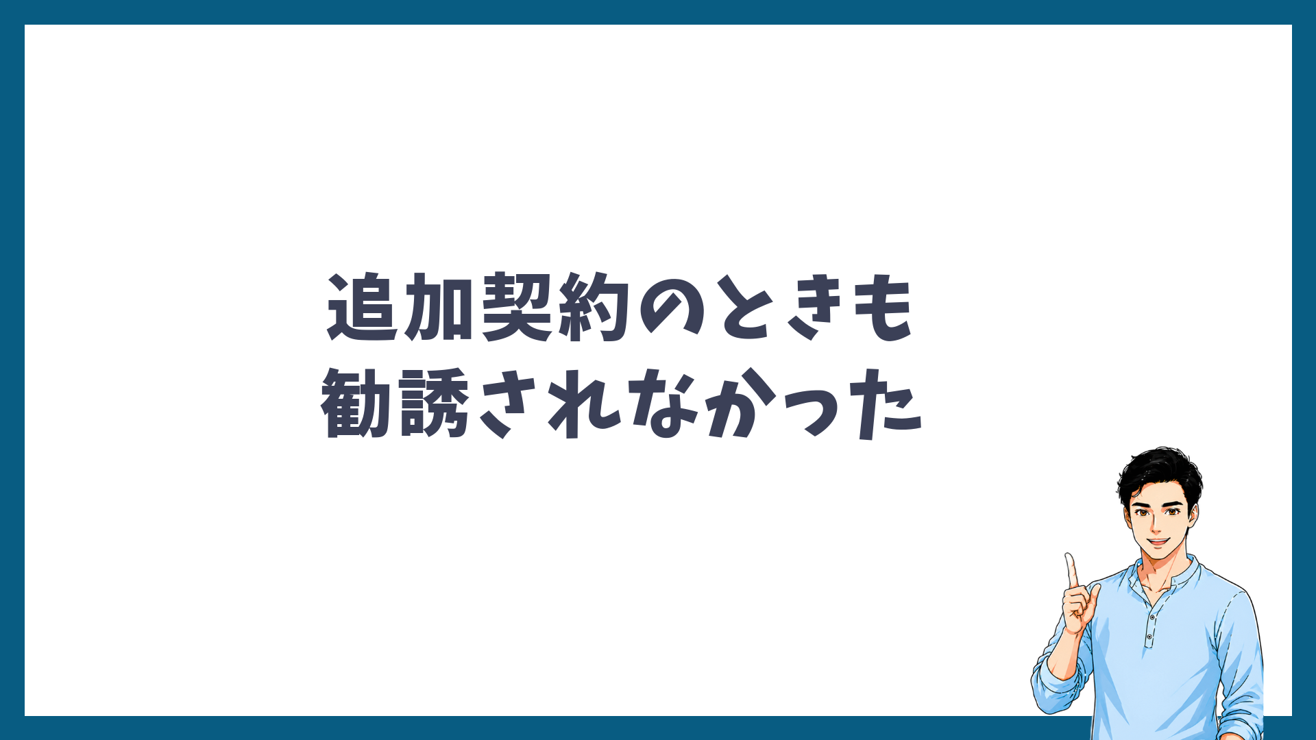 追加契約のときも勧誘されなかったと書かれた見出し画像