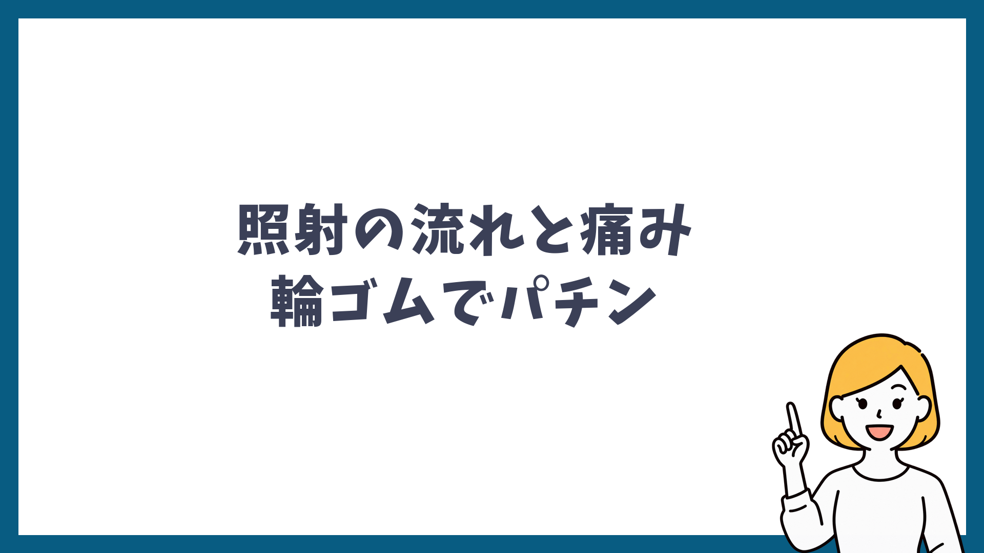 照射の流れと痛み 輪ゴムでパチンと書かれた見出し画像