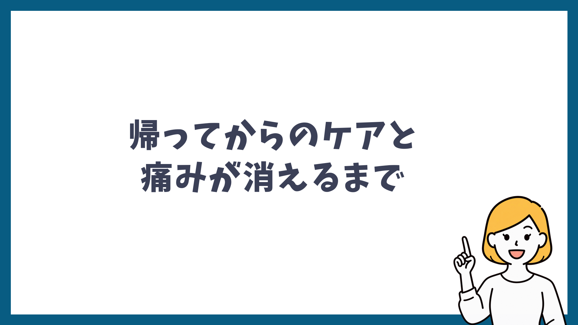 帰ってからのケアと痛みが消えるまでと書かれた見出し画像