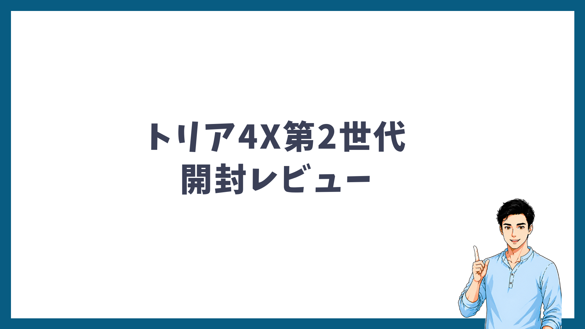 トリア4X第2世代の開封レビューの見出し画像