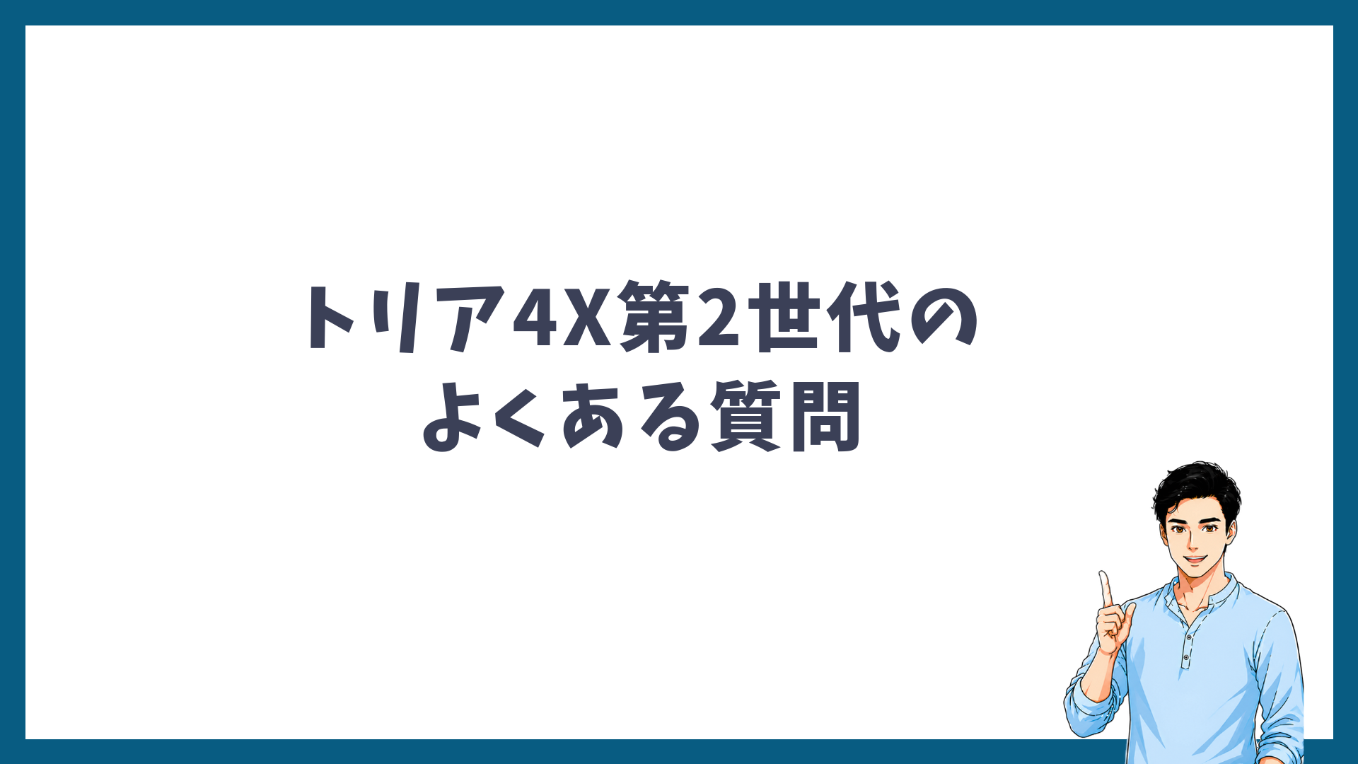 トリア4X第2世代のよくある質問の見出し画像