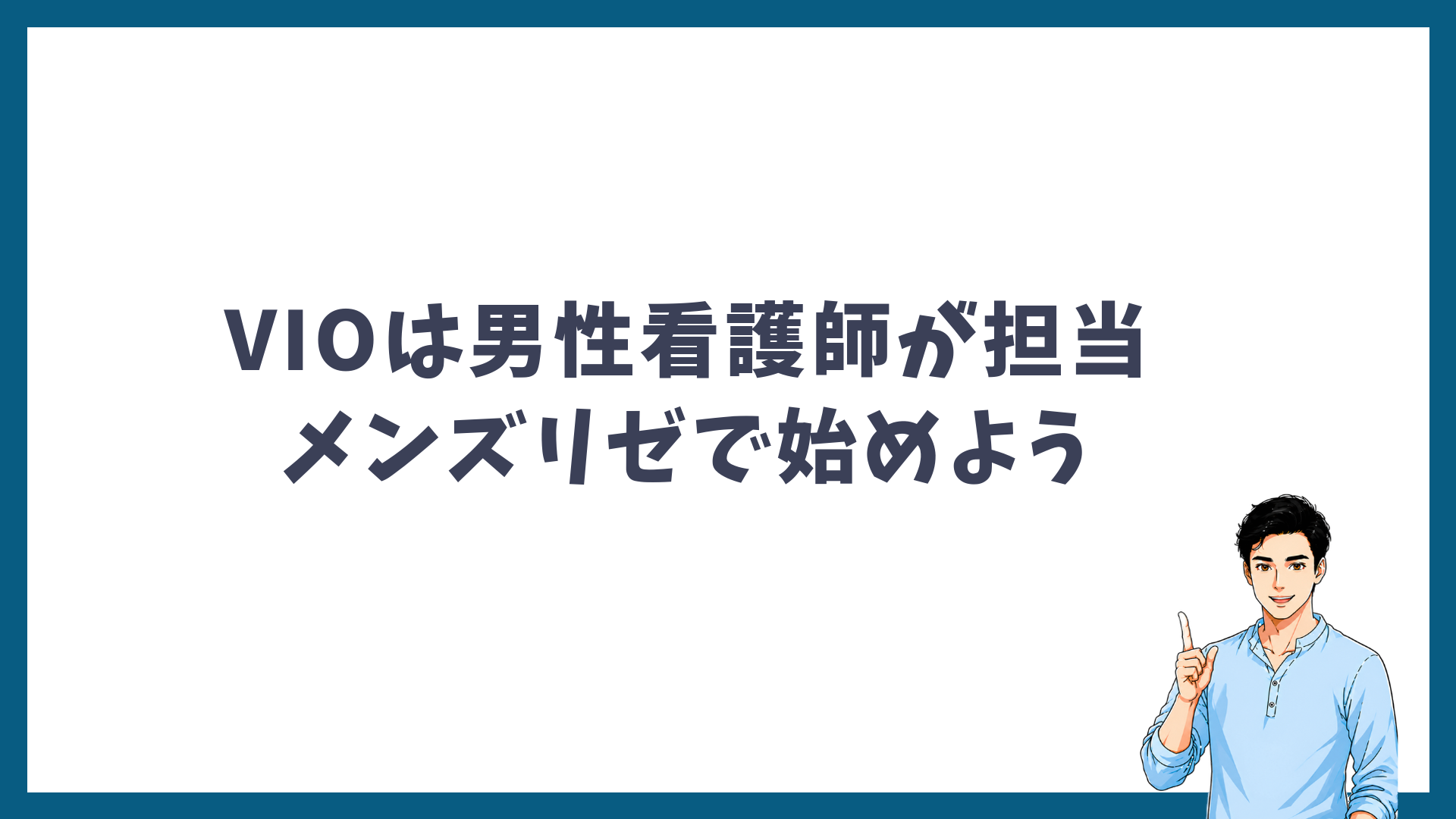 VIOは男性看護師が担当するメンズリゼで始めようと呼びかける見出し画像