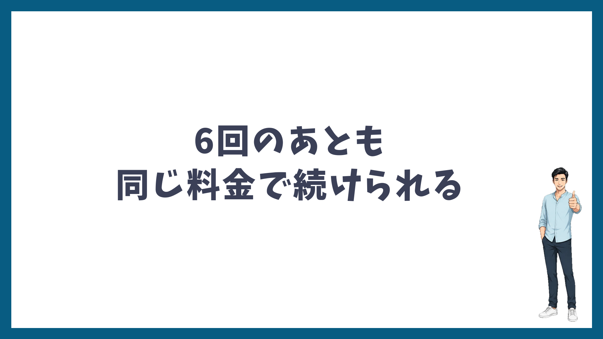 6回のあとも同じ料金で続けられる